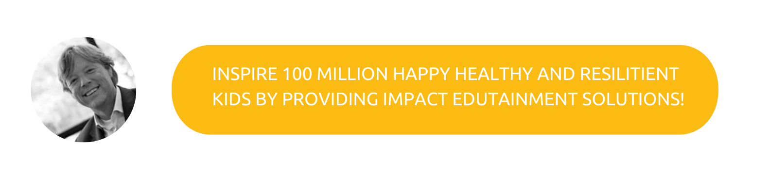INSPIRE 100 MILLION HAPPY HEALTHY AND RESILITIENT KIDS BY PROVIDING IMPACT EDUTAINMENT SOLUTIONS!